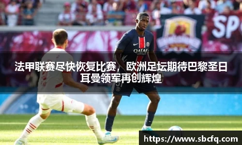 法甲联赛尽快恢复比赛，欧洲足坛期待巴黎圣日耳曼领军再创辉煌