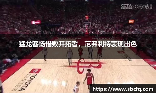 猛龙客场惜败开拓者，范弗利特表现出色