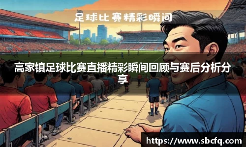 高家镇足球比赛直播精彩瞬间回顾与赛后分析分享