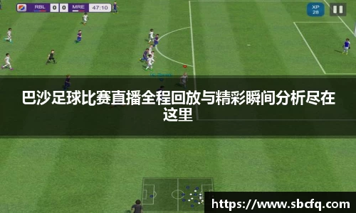 巴沙足球比赛直播全程回放与精彩瞬间分析尽在这里