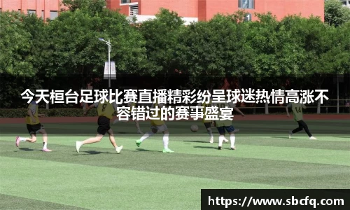 今天桓台足球比赛直播精彩纷呈球迷热情高涨不容错过的赛事盛宴
