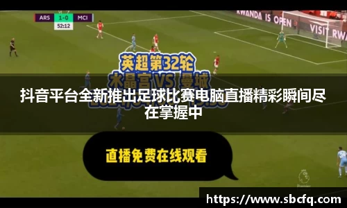 抖音平台全新推出足球比赛电脑直播精彩瞬间尽在掌握中