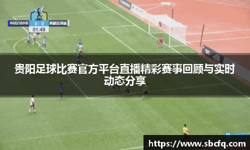 贵阳足球比赛官方平台直播精彩赛事回顾与实时动态分享