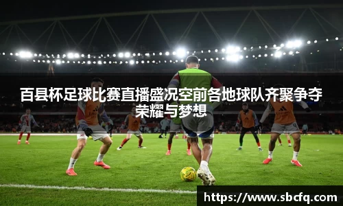 百县杯足球比赛直播盛况空前各地球队齐聚争夺荣耀与梦想