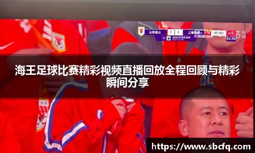 海王足球比赛精彩视频直播回放全程回顾与精彩瞬间分享