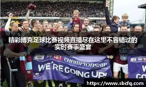 精彩博克足球比赛视频直播尽在这里不容错过的实时赛事盛宴