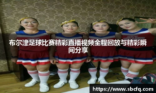布尔津足球比赛精彩直播视频全程回放与精彩瞬间分享