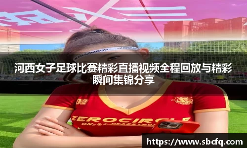 河西女子足球比赛精彩直播视频全程回放与精彩瞬间集锦分享