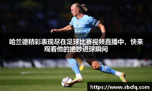 哈兰德精彩表现尽在足球比赛视频直播中，快来观看他的绝妙进球瞬间