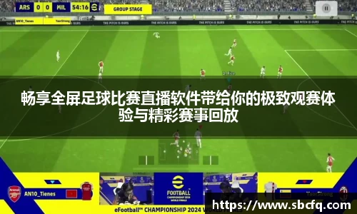 畅享全屏足球比赛直播软件带给你的极致观赛体验与精彩赛事回放