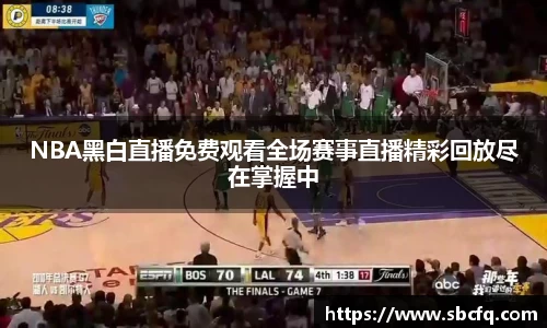 NBA黑白直播免费观看全场赛事直播精彩回放尽在掌握中