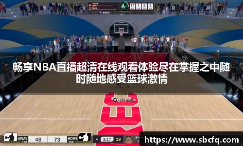 畅享NBA直播超清在线观看体验尽在掌握之中随时随地感受篮球激情
