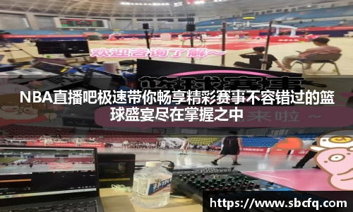 NBA直播吧极速带你畅享精彩赛事不容错过的篮球盛宴尽在掌握之中