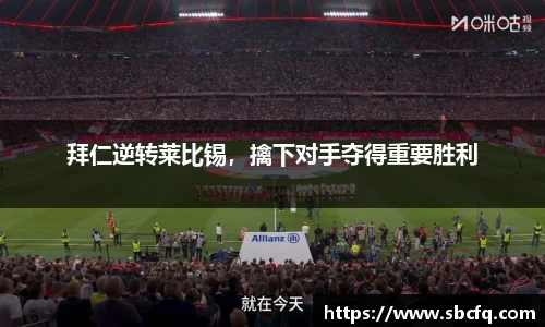 拜仁逆转莱比锡，擒下对手夺得重要胜利
