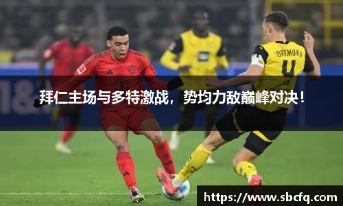 拜仁主场与多特激战，势均力敌巅峰对决！